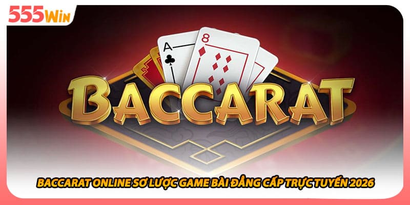 Baccarat Online Sơ Lược Game Bài Đẳng Cấp Trực Tuyến 2026
