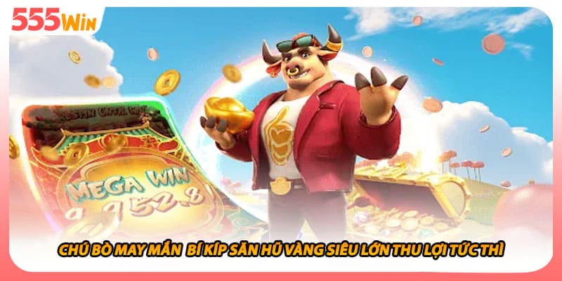 Chú Bò May Mắn Bí Kíp Săn Hũ Vàng Siêu Lớn Thu Lợi Tức Thì
