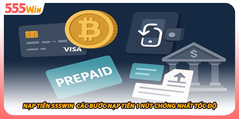 Nạp Tiền 555WIN Các Bước Nạp Tiền 1 Nút Chóng Nhất Tốc Độ