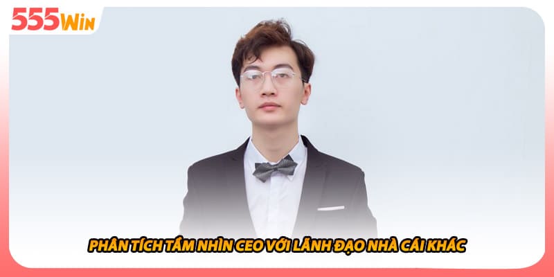 Phân tích tầm nhìn CEO với lãnh đạo nhà cái khác