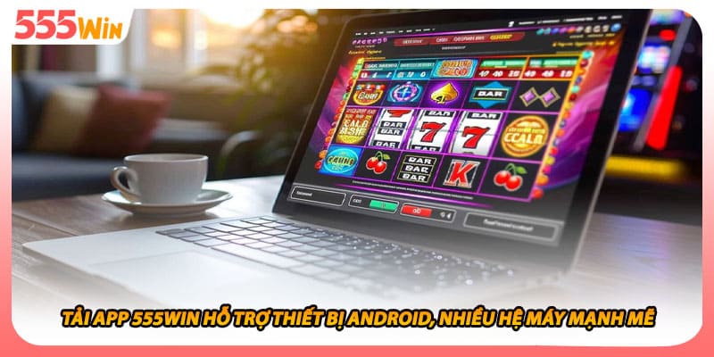 Tải App 555WIN Hỗ Trợ Thiết Bị Android, Nhiều Hệ Máy Mạnh Mẽ