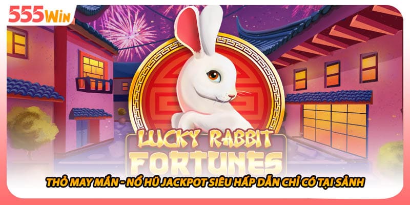 Thỏ May Mắn - Nổ Hũ Jackpot Siêu Hấp Dẫn Chỉ Có Tại Sảnh